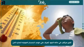 تغير مرتقب في حالة الجو: تعرف على موعد انحسار الموجة الحارة الآن